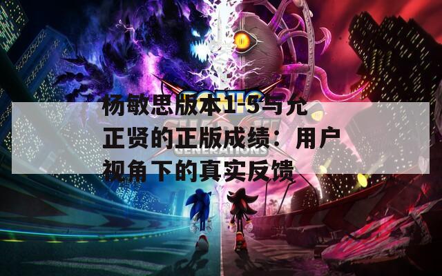 杨敏思版本1-5与允正贤的正版成绩：用户视角下的真实反馈
