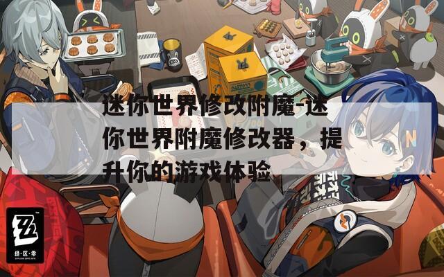 迷你世界修改附魔-迷你世界附魔修改器，提升你的游戏体验