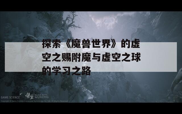 探索《魔兽世界》的虚空之赐附魔与虚空之球的学习之路