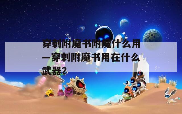 穿刺附魔书附魔什么用—穿刺附魔书用在什么武器？