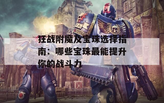 狂战附魔及宝珠选择指南：哪些宝珠最能提升你的战斗力