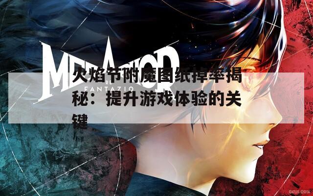 火焰节附魔图纸掉率揭秘：提升游戏体验的关键