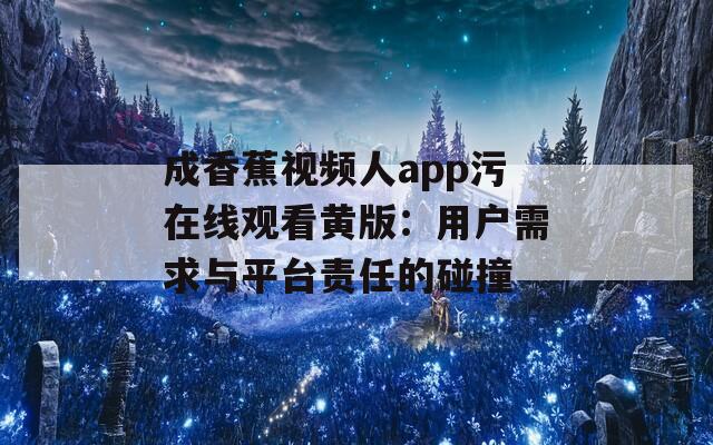 成香蕉视频人app污在线观看黄版：用户需求与平台责任的碰撞