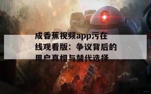 成香蕉视频app污在线观看版：争议背后的用户真相与替代选择
