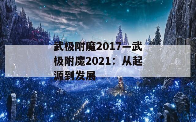 武极附魔2017—武极附魔2021：从起源到发展