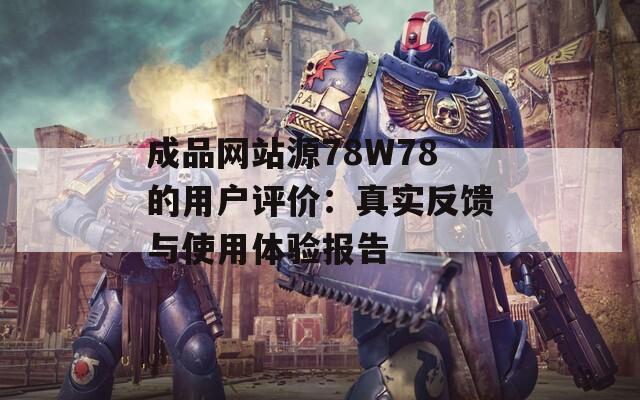 成品网站源78W78的用户评价：真实反馈与使用体验报告