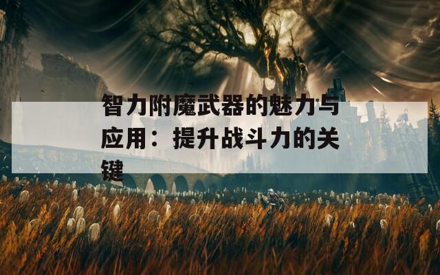 智力附魔武器的魅力与应用：提升战斗力的关键