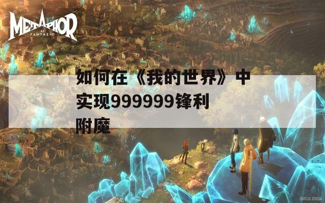 如何在《我的世界》中实现999999锋利附魔
