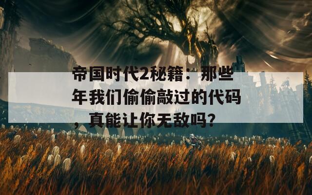 帝国时代2秘籍：那些年我们偷偷敲过的代码，真能让你无敌吗？