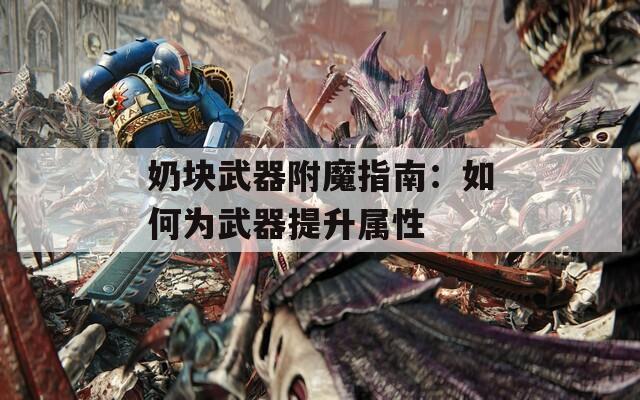 奶块武器附魔指南：如何为武器提升属性