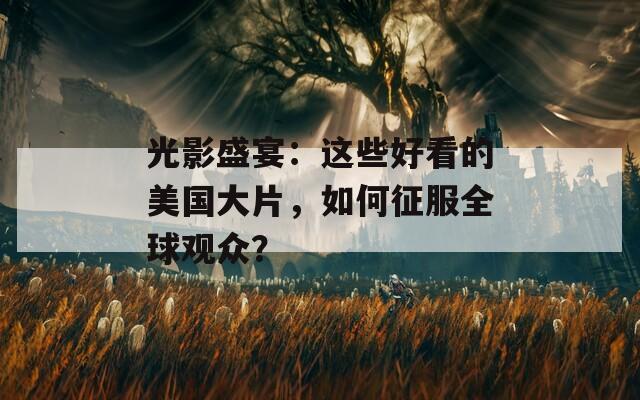 光影盛宴：这些好看的美国大片，如何征服全球观众？