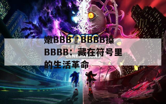 嫩BBB槡BBBB搡BBBB：藏在符号里的生活革命