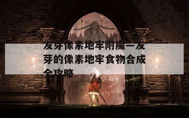 发芽像素地牢附魔—发芽的像素地牢食物合成全攻略