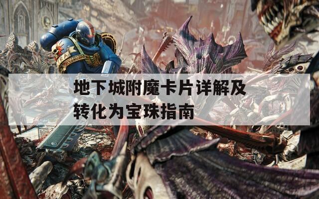 地下城附魔卡片详解及转化为宝珠指南