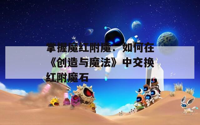 掌握魔红附魔：如何在《创造与魔法》中交换红附魔石