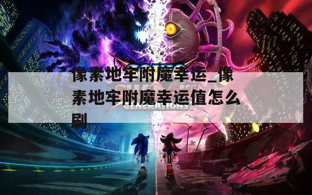 像素地牢附魔幸运_像素地牢附魔幸运值怎么刷