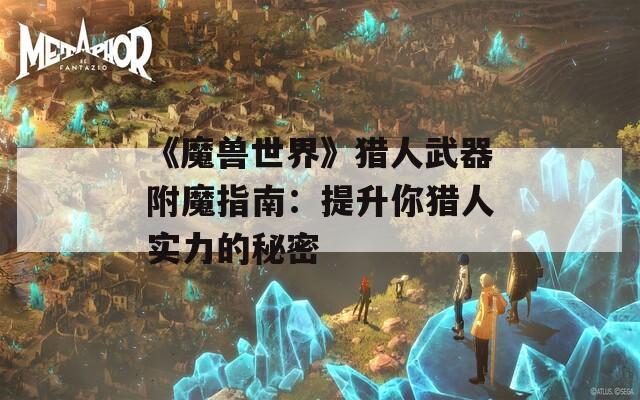 《魔兽世界》猎人武器附魔指南：提升你猎人实力的秘密