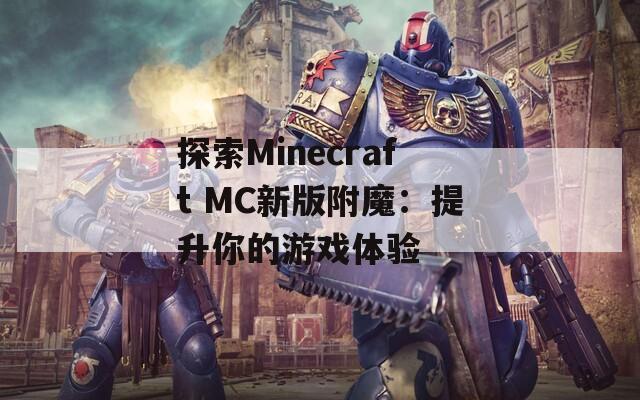 探索Minecraft MC新版附魔：提升你的游戏体验
