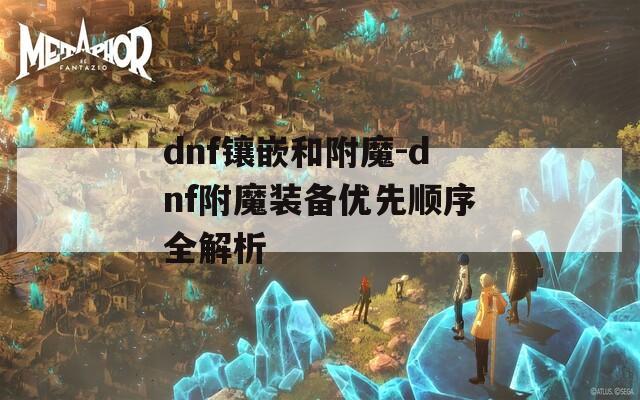 dnf镶嵌和附魔-dnf附魔装备优先顺序全解析