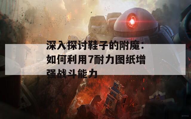 深入探讨鞋子的附魔：如何利用7耐力图纸增强战斗能力