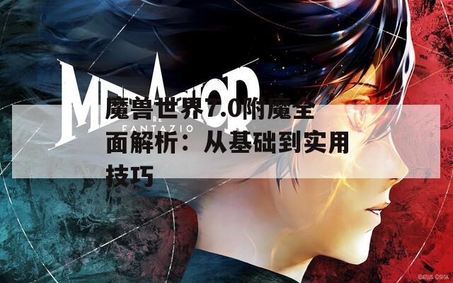 魔兽世界7.0附魔全面解析：从基础到实用技巧