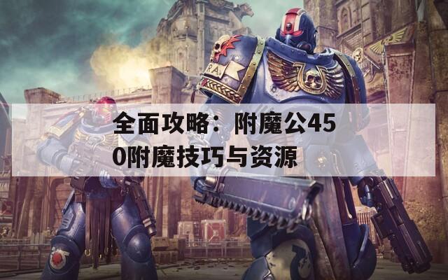 全面攻略：附魔公450附魔技巧与资源