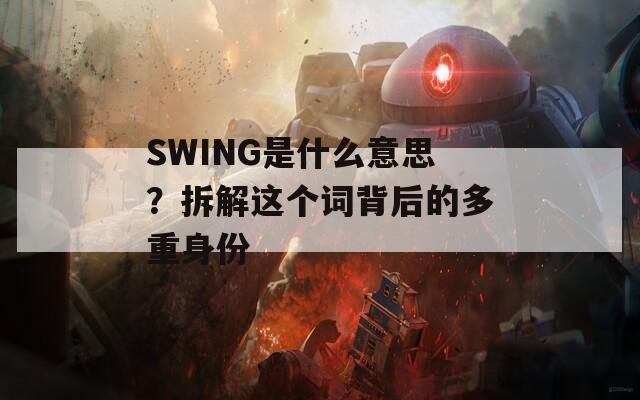 SWING是什么意思？拆解这个词背后的多重身份