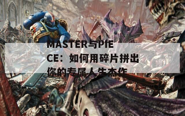MASTER与PIECE：如何用碎片拼出你的专属人生杰作