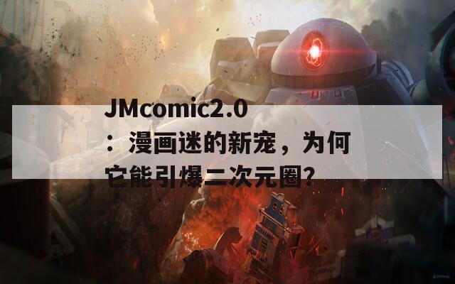 JMcomic2.0：漫画迷的新宠，为何它能引爆二次元圈？