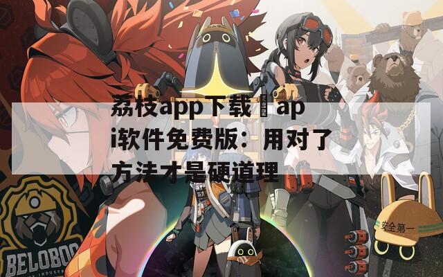 荔枝app下载汅api软件免费版：用对了方法才是硬道理