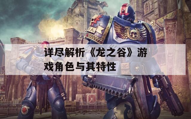 详尽解析《龙之谷》游戏角色与其特性