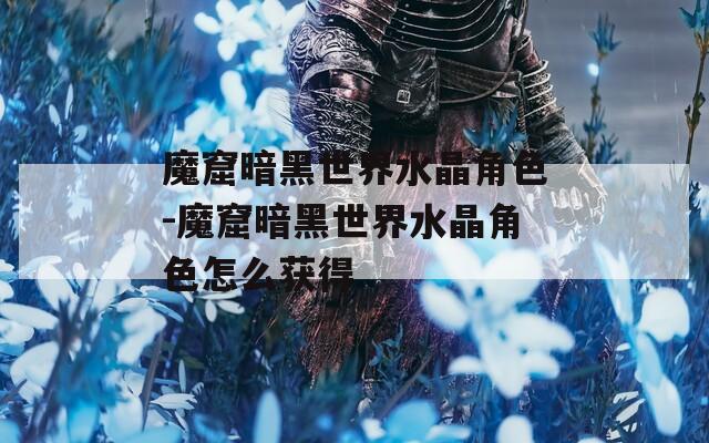 魔窟暗黑世界水晶角色-魔窟暗黑世界水晶角色怎么获得