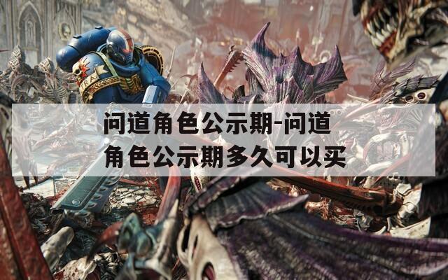 问道角色公示期-问道角色公示期多久可以买