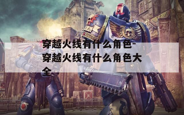 穿越火线有什么角色-穿越火线有什么角色大全