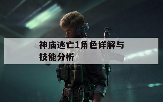 神庙逃亡1角色详解与技能分析