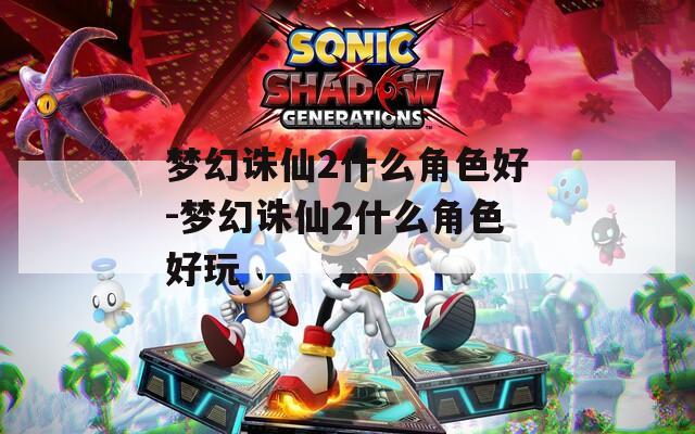 梦幻诛仙2什么角色好-梦幻诛仙2什么角色好玩