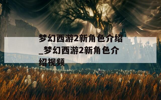 梦幻西游2新角色介绍_梦幻西游2新角色介绍视频
