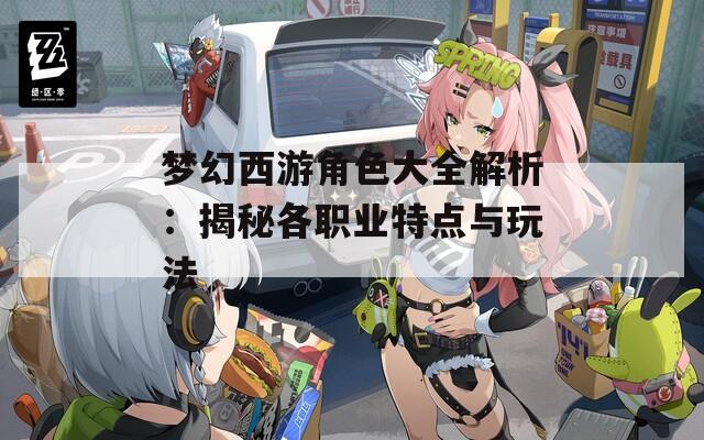 梦幻西游角色大全解析：揭秘各职业特点与玩法