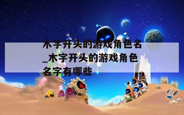 木字开头的游戏角色名_木字开头的游戏角色名字有哪些