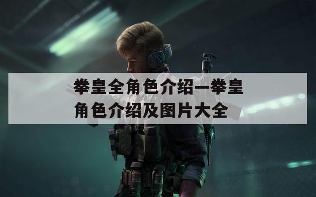 拳皇全角色介绍—拳皇角色介绍及图片大全