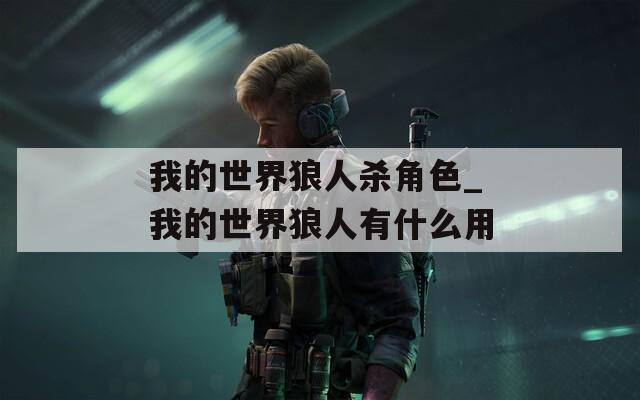 我的世界狼人杀角色_我的世界狼人有什么用