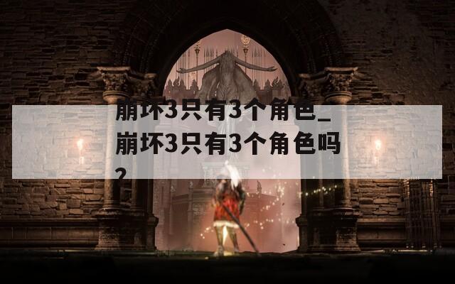 崩坏3只有3个角色_崩坏3只有3个角色吗？