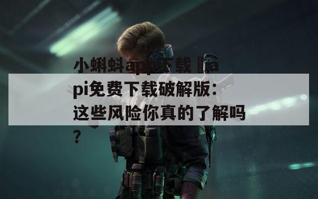 小蝌蚪app下载汅api免费下载破解版：这些风险你真的了解吗？