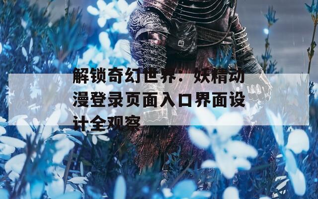 解锁奇幻世界：妖精动漫登录页面入口界面设计全观察