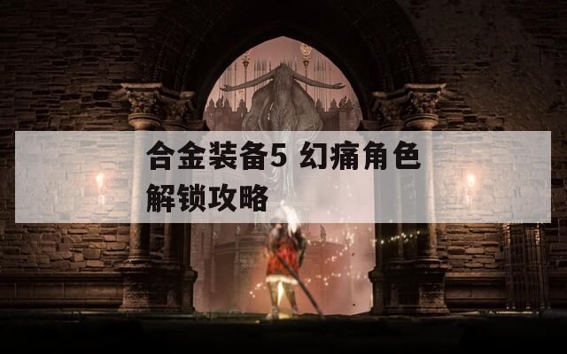 合金装备5 幻痛角色解锁攻略