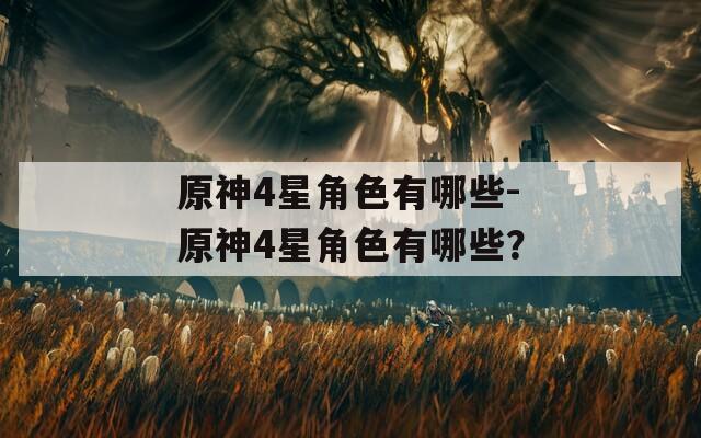 原神4星角色有哪些-原神4星角色有哪些？