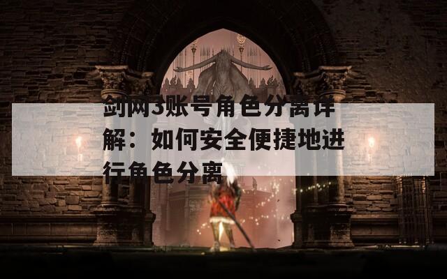 剑网3账号角色分离详解：如何安全便捷地进行角色分离
