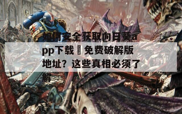 如何安全获取向日葵app下载汅免费破解版地址？这些真相必须了解