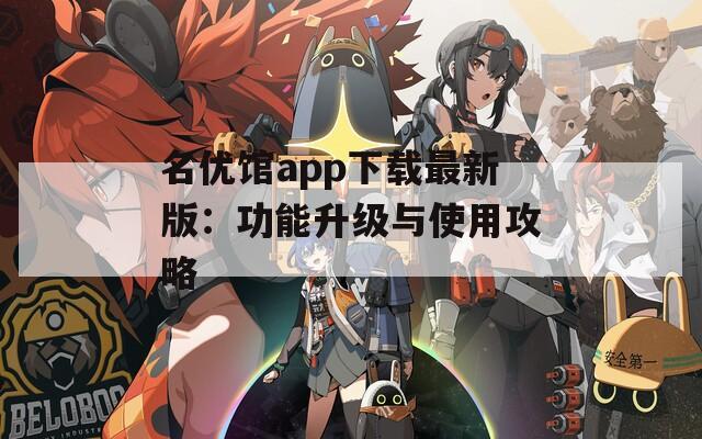 名优馆app下载最新版：功能升级与使用攻略