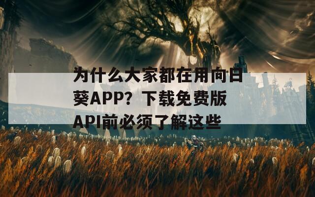 为什么大家都在用向日葵APP？下载免费版API前必须了解这些